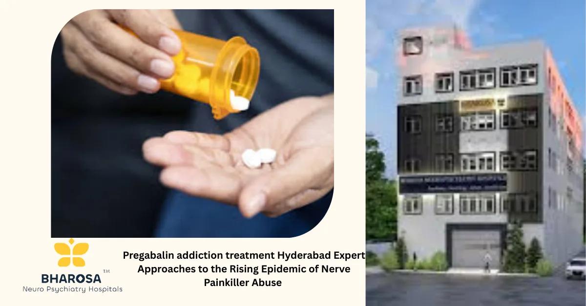 Pregabalin addiction treatment Hyderabad Expert Approaches to the Rising Epidemic of Nerve Painkiller Abuse | Bharosa Hospitals