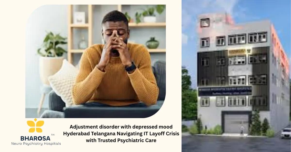 Adjustment disorder with depressed mood Hyderabad Telangana Navigating IT Layoff Crisis with Trusted Psychiatric Care | Bharosa Hospitals