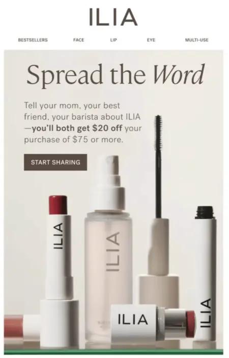 Image shows a post-purchase email from ILIA Beauty encouraging readers to “spread the word.” Over a product shot of some of the brand’s cosmetics, the email reads, “tell your mom, your best friend, your barista about ILIA—you’ll both get $20 off your purchase of $75 or more.” The CTA button reads, “start sharing.”