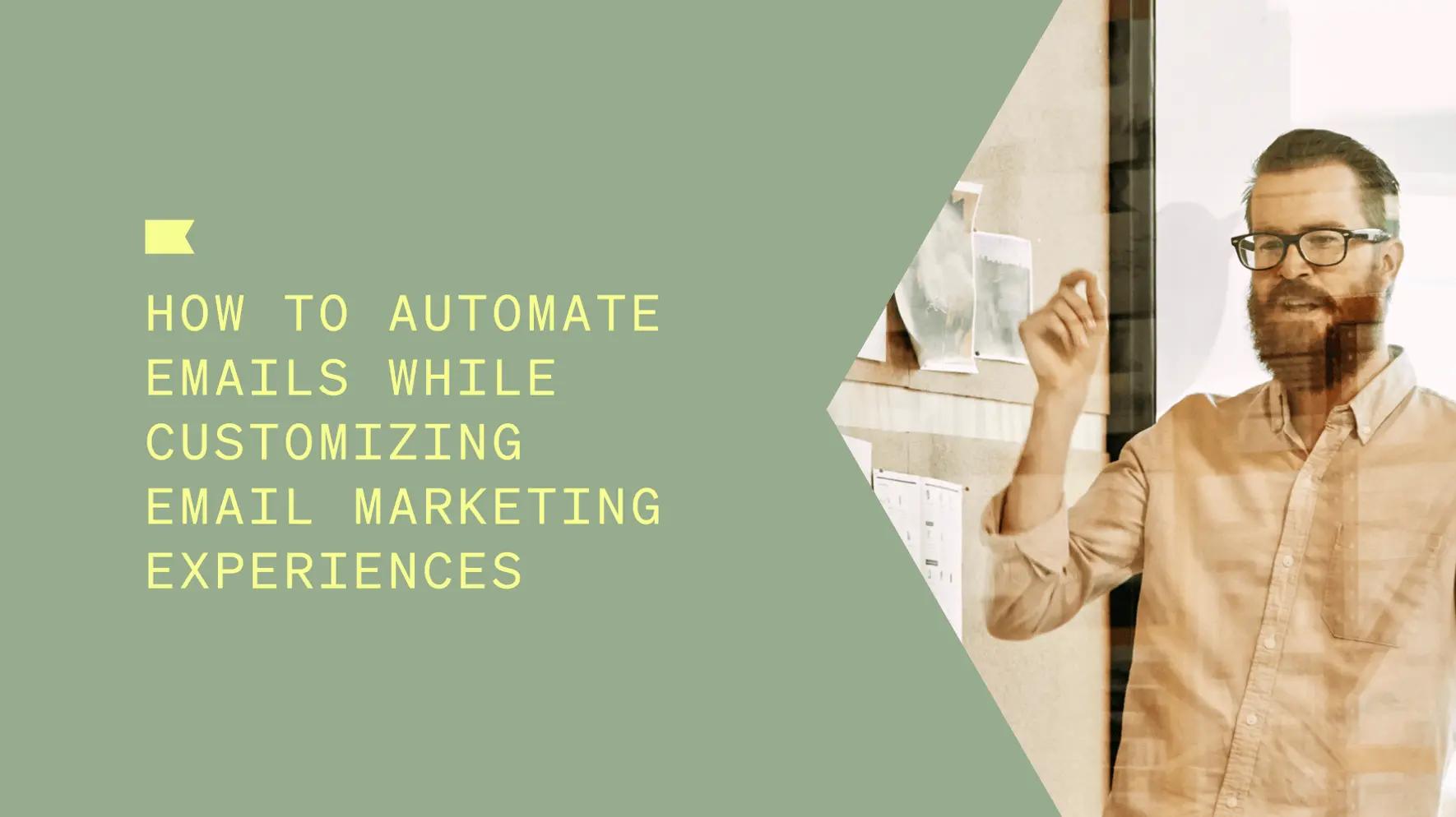 How to automate emails while customizing email marketing experiences, written next to a man holding his hand up presenting.