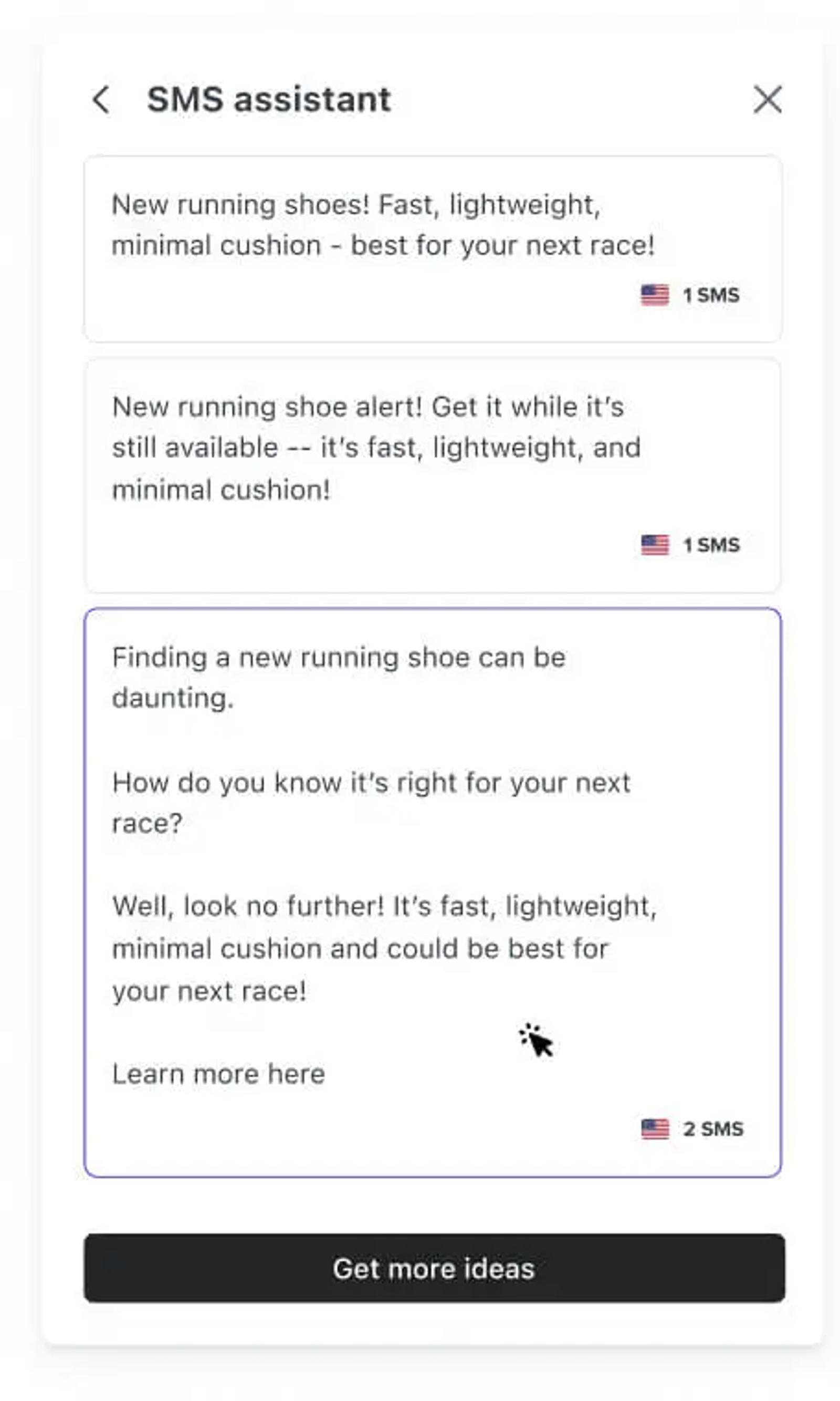 Image shows the Klaviyo SMS AI dashboard after entering a prompt. Klaviyo SMS AI generates 3 options: two shorter variants, and one longer variant. Here, the shorter options read, “New running shoes! Fast, lightweight, minimal cushion - best for your next race!” and “New running shoe alert! Get it while it’s still available–it’s fast, lightweight, and minimal cushion!” The longer option reads, “Finding a new running shoe can be daunting. How do you know it’s right for your next race? Well, look no further! It’s fast, lightweight, minimal cushion and could be best for your next race!”
