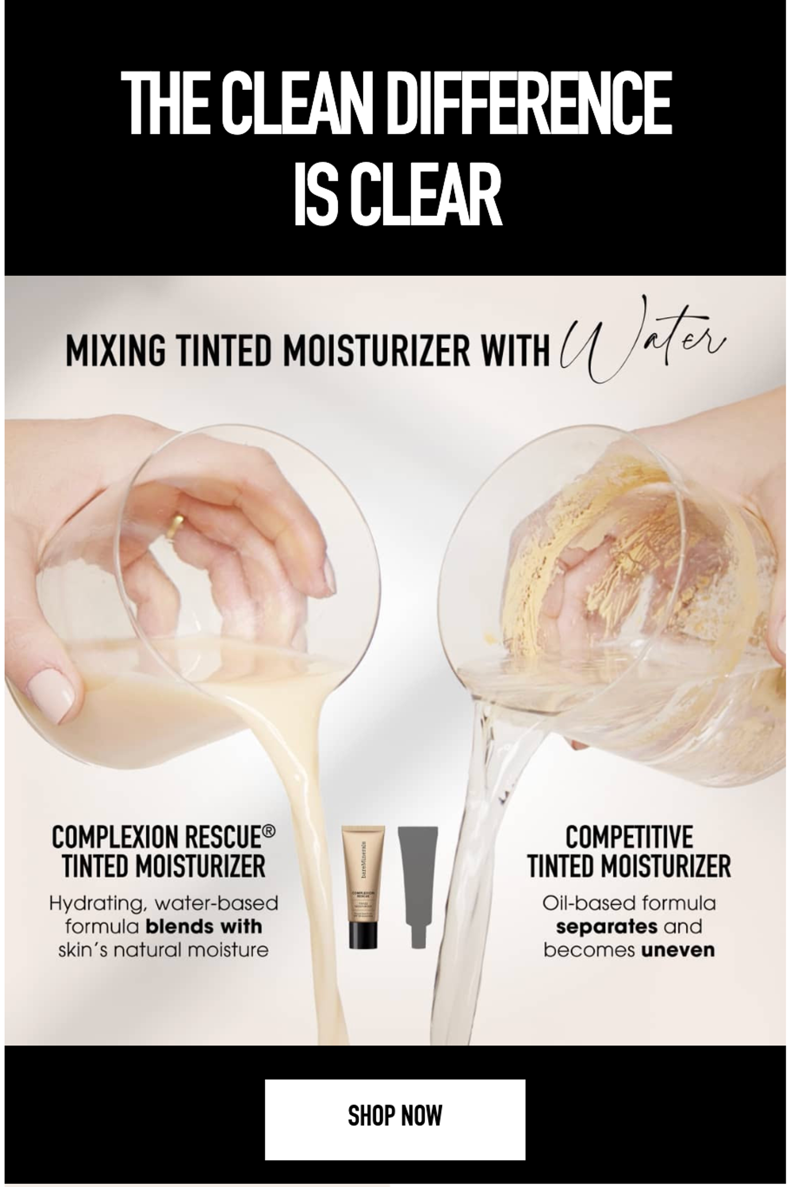 Instructional email from bareMinerals UK in black and cream. The headline reads, “The clean difference is clear,” followed by “Mixing tinted moisturizer with water.” A side-by-side photo shows two hands pouring from glasses. On the left, “Complexion Rescue Tinted Moisturizer,” a “hydrating, water-based formula” that pours smoothly and “blends with skin's natural moisture.” On the right, a “competitive tinted moisturizer” with an “oil-based formula” that “separates and becomes uneven.” The product tube sits between them, and a black “Shop now” button appears at the bottom.