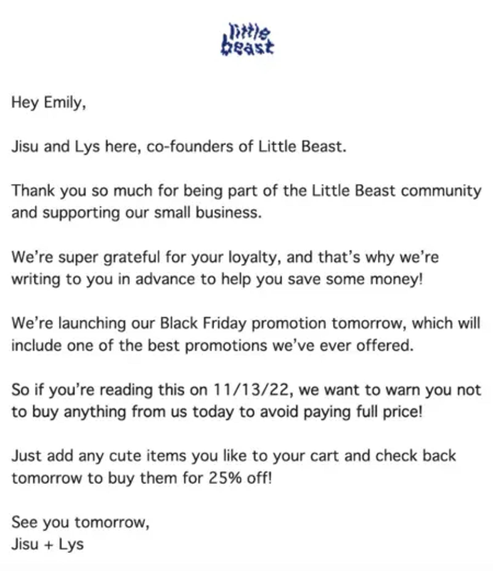 Image shows a plain text Black Friday email example from Little Beast, addressing the recipient by name and thanking them for being part of the brand’s community. The letter-style email shares that the BFCM promo sale begins the following day, “so if you’re reading this on 11/13/22, we want to warn you not to buy anything from us today to avoid paying full price!” The email is signed by Little Beast team members.