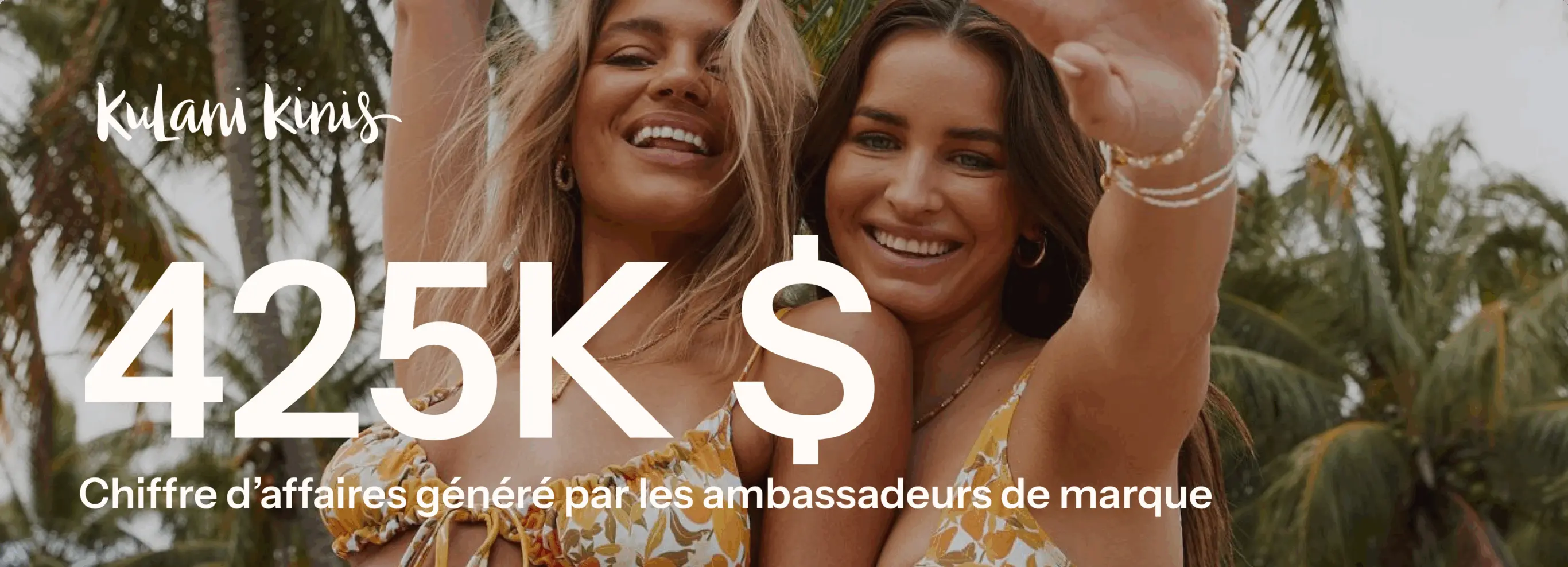 Deux femmes souriantes en maillots de bain jaunes devant des palmiers. Texte : "Kulani Kinis, 425K $, Chiffre d’affaires généré par les ambassadeurs de marque".