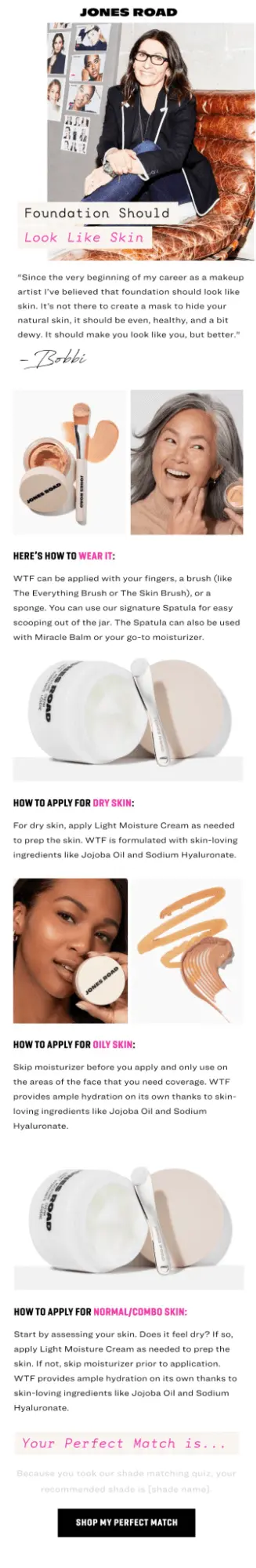 Image shows an educational email marketing campaign from Jones Road Beauty, which begins with a letter from the founder underneath her photo, and continues with several sections on how to use the brand’s foundation on various skin types. Each section features a product or model image and a short how-to, and the CTA button at the bottom of the email reads, “shop my perfect match.”"