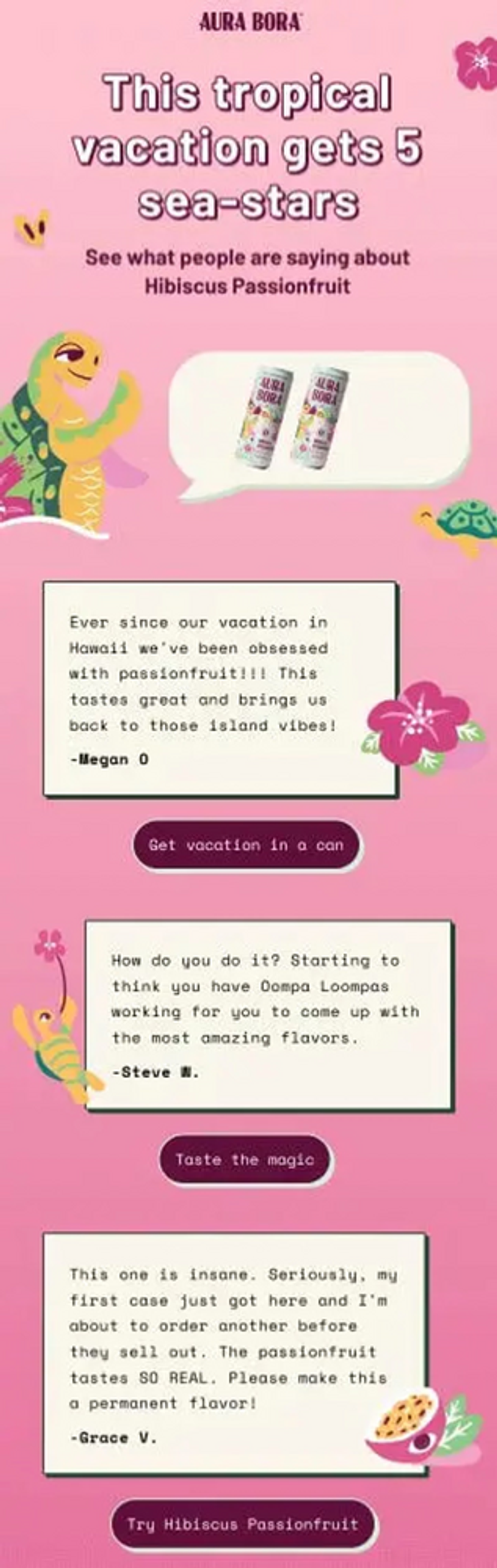 Image shows an email from Aura Bora containing customer testimonials as social proof. Against a pink background, a white headline reads in chunky text: “This tropical vacation gets 5 sea-stars.” Underneath is an image of a cartoon turtle with a speech bubble containing two small product shots of drink cans of Aura Bora. Underneath are various product reviews, each accompanied by cute illustrations of tropical flowers and fruit and additional turtles. Underneath all of the reviews is a dark pink CTA button that reads, “Try hibiscus passionfruit.”