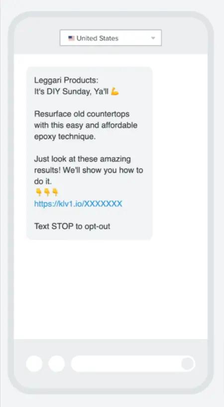 Mock up of a smartphone text interface with one SMS inside, indicating it’s to recipients in the United States. The text message reads, “Leggari Products: It’s DIY Sunday, ya’ll. Resurface old countertops with this easy and affordable epoxy technique. Just look at these amazing results! We’ll show you how to do it. Underneath is a link formatted as “https://klv1.io/XXXXXXX” and a STOP opt-out.