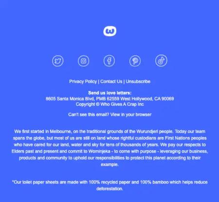 Image shows the footer of a Who Gives a Crap marketing email with social icons, links to the brand’s privacy policy, contact, and unsubscribe pages, and bold lettering saying, “Send us love letters” plus their address. It also includes a sincere land acknowledgement.