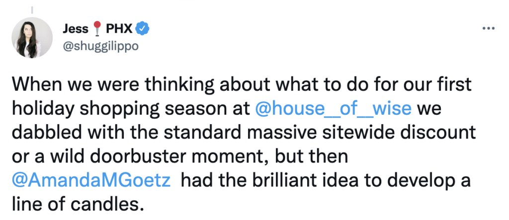 When we were thinking about what to do for our first holiday shopping season at 
@house__of__wise
 we dabbled with the standard massive sitewide discount or a wild doorbuster moment, but then 
@AmandaMGoetz
  had the brilliant idea to develop a line of candles.