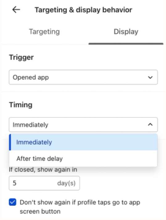 App display behavior settings: Trigger is 'Opened app', Timing is 'Immediately' selected from a dropdown, re-display set to '5 day(s)', and a checkbox for "Don't show again if profile taps go to app screen button" is checked.
