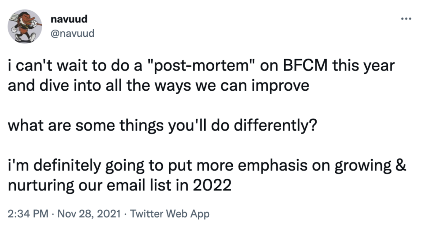 Tweet: i can't wait to do a "post-mortem" on BFCM this year and dive into all the ways we can improve
what are some things you'll do differently?
i'm definitely going to put more emphasis on growing & nurturing our email list in 2022