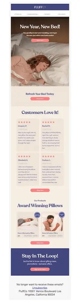 Image shows a New Year’s marketing campaign from bedding brand FluffCo, titled, “New Year, New Bed.” The email shows a photo of someone asleep on fluffy pillows with the copy, “refresh your bed today” and two “shop now” CTAs. The email goes on to list several 5-star reviews from real-life customers under the heading, “customers love it.” After a section on award-winning pillows with corresponding product images, descriptions, and prices, the email ends on a section that reads, “stay in the loop!” with a CTA to sign up for texts from the brand.