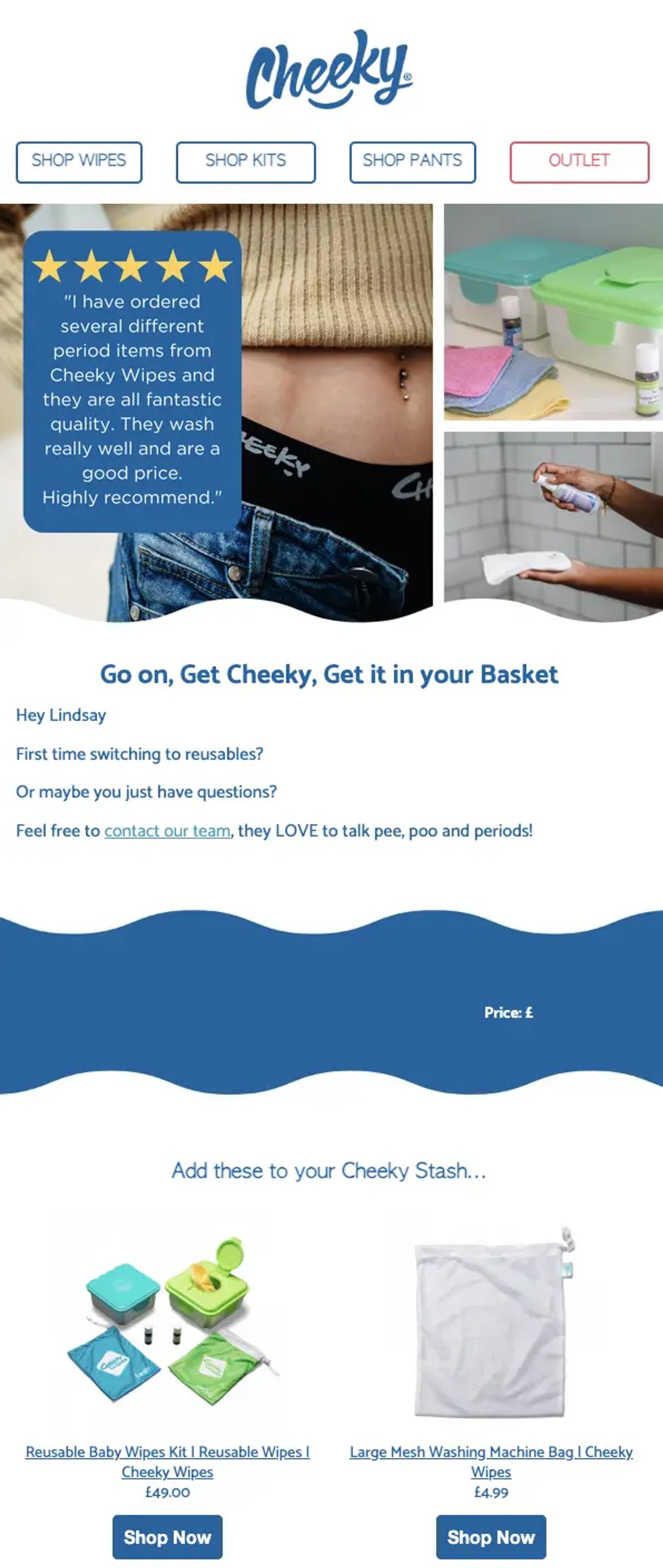 Browse abandonment email from Cheeky Wipes in blue and white. A 5-star customer review reads, “I have ordered several period items from Cheeky Wipes and they are all fantastic quality. They wash really well and are a good price. Highly recommend.” Images show a person wearing Cheeky period pants, reusable wipes with storage boxes, and a pad being spritzed with wipes spray. The body copy reads, “First time switching to reusables? Or maybe you just have questions? Feel free to contact our team, they LOVE to talk pee, poo and periods!” The bottom half shows a baby wipes kit and a mesh washing bag, each with a “Shop Now” button.