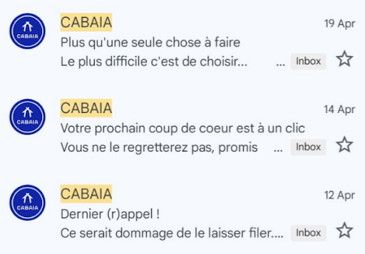 Capture d’écran de trois e-mails marketing envoyés par la marque française Cabaïa. Chaque objet est court, créatif et accompagné d’un pré-header complémentaire :
– “Plus qu’une seule chose à faire” / “Le plus difficile c’est de choisir…”
– “Votre prochain coup de cœur est à un clic” / “Vous ne le regretterez pas, promis”
– “Dernier (r)appel !” / “Ce serait dommage de le laisser filer…”
Ces duos montrent comment un bon pré-header enrichit l’objet en ajoutant contexte, émotion ou incitation à l’action.