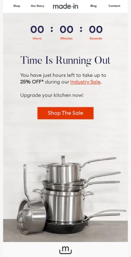 Image shows a successful email marketing campaign from kitchenware brand Made In, featuring a countdown clock at the top over the headline, “time is running out.” The email copy, which appears in blue over a background photo of several of the brand’s pots and pans stacked up against a tile wall, reads, “you have just hours left to take up to 25% off during our industry sale.” The simple orange CTA button reads, “shop the sale.”