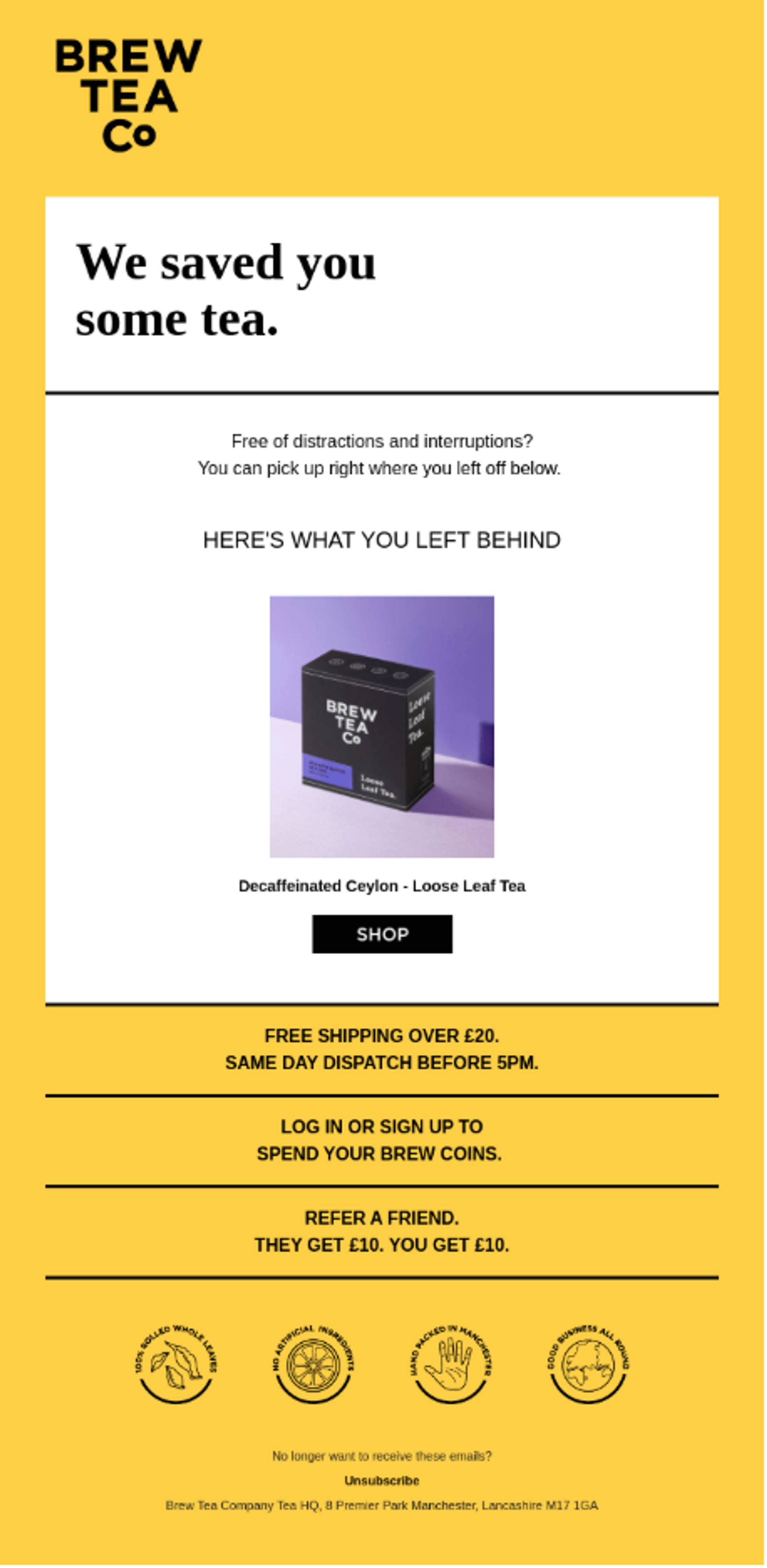 Abandoned cart email from Brew Tea Co in yellow, white, and black. The headline reads, “We saved you some tea.” Body copy reads, “Free of distractions and interruptions? You can pick up right where you left off below.” Under “Here's what you left behind,” a product image shows a Brew Tea Co box labeled “Decaffeinated Ceylon - Loose Leaf Tea” above a black “Shop” button. The bottom half lists free shipping, Brew Coins, and refer-a-friend offers, four circular brand badges, and an unsubscribe link with the company address.