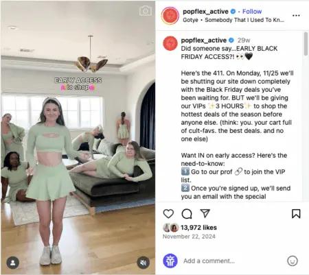 Image shows an Instagram post from apparel brand POPFLEX, which features a photo of several models wearing the brand’s apparel alongside the copy, “Did someone say…EARLY BLACK FRIDAY ACCESS?! Here’s the 411. On Monday, 11/25 we’ll be shutting our site down completely with the Black Friday deals you’ve been waiting for. BUT we’ll be giving our VIPs 3 HOURS to shop the hottest deals of the season before anyone else. (think: you. Your cart full of cult-favs. The best deals. And no one else). Want IN on early access? Here’s the need-to-know,” with instructions on how to sign up for early access.
