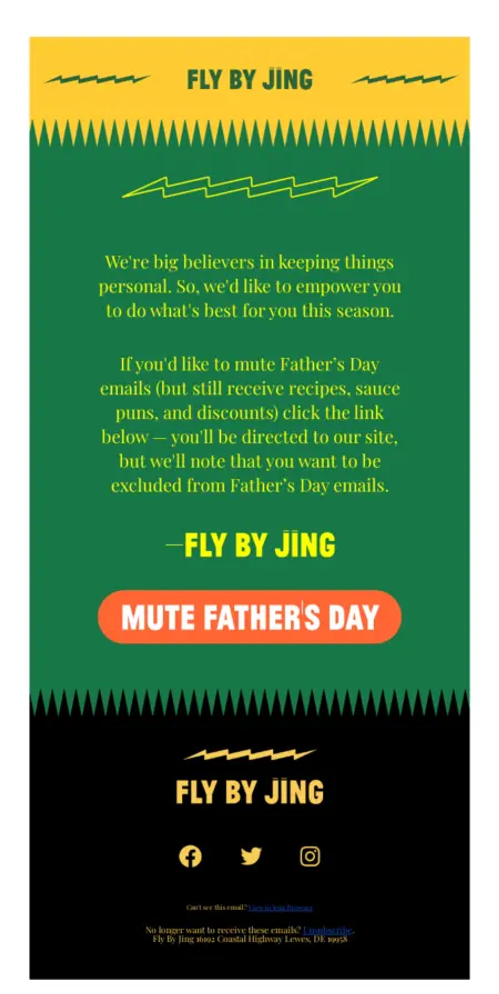 Image shows the body of an email from sauce and seasoning brand Fly By Jing. Featuring the brand’s characteristic bold color scheme with bright yellow font on a kelly green background, the email gives readers the option to opt out of Father’s Day marketing emails with a bright orange CTA button that reads, “Mute Father’s Day.”
