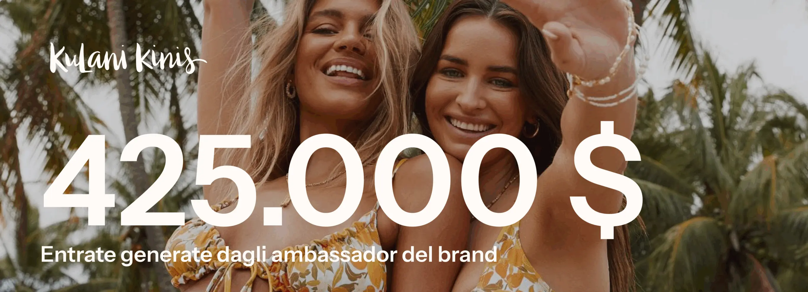 Due donne sorridenti in bikini davanti a palme, con testo "Kulani Kinis" e "425.000 $ Entrate generate dagli ambassador del brand".