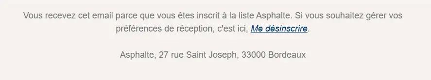 Pied de page d’une newsletter Asphalte indiquant que l’utilisateur a donné son consentement (opt-in) pour recevoir les e-mails, avec un lien clair pour gérer ses préférences ou se désinscrire (opt-out), ainsi que l’adresse postale de l’entreprise à Bordeaux.