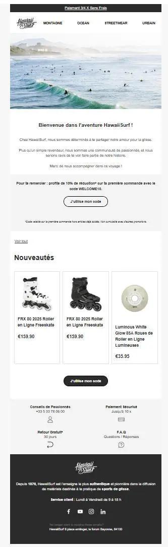 Capture d’écran de l’e-mail intitulé « Bienvenue dans la communauté Hawaii Surf ! ». Ce message de bienvenue introduit la marque HawaiiSurf, spécialisée dans les sports de glisse, et remercie le nouveau contact avec une remise de -10 % sur sa première commande (code WELCOME10). L’e-mail met en avant des nouveautés comme les rollers FRX 80 et propose des liens vers les univers Montagne, Océan, Streetwear et Urbain