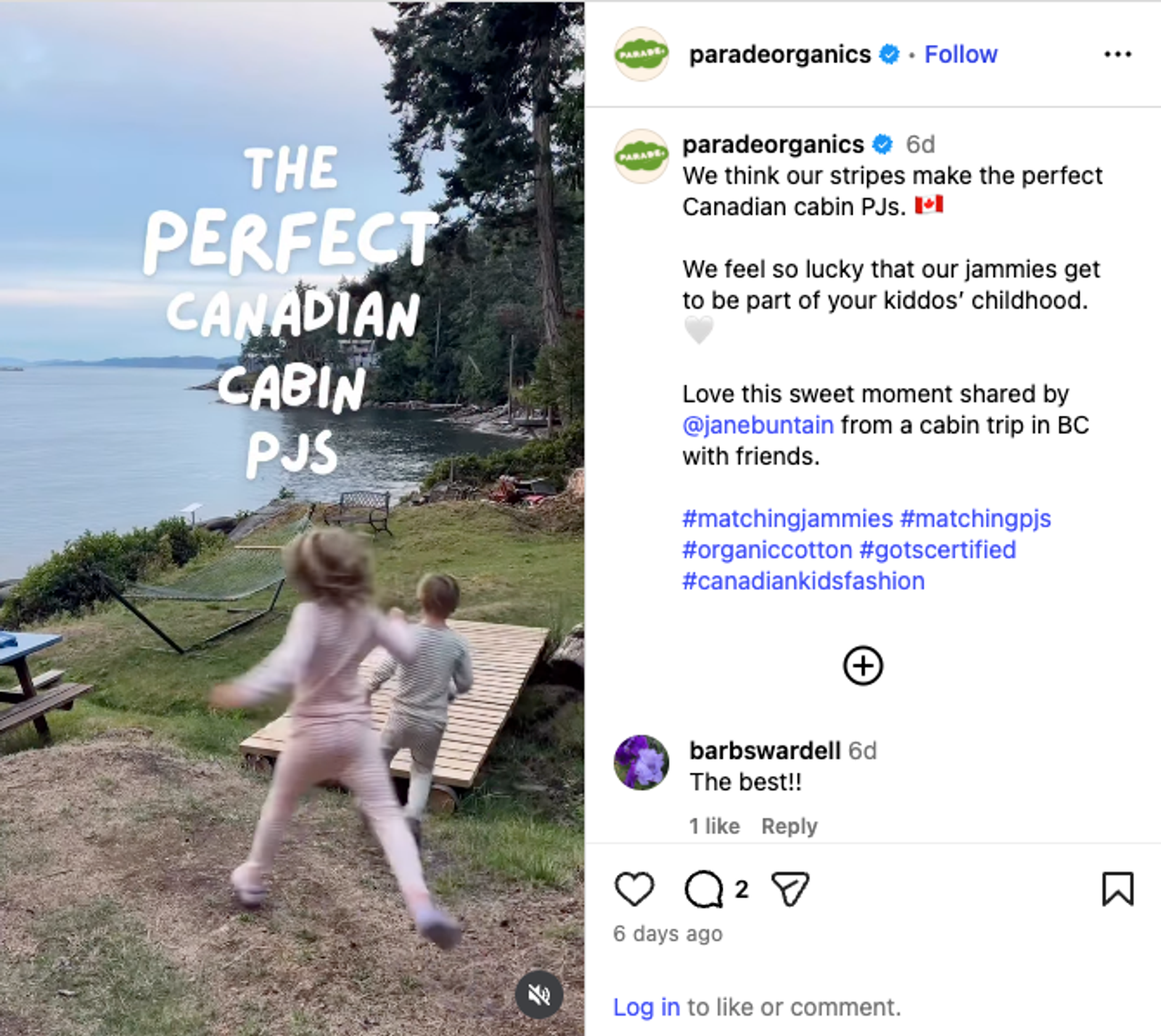Screenshot of a Reel re-post on the Parade Organic social media account. To the left is a still from a video of two children, both seen from behind without their faces showing, in pajamas, running on grass with a wooden dock in front of them. One child, with long, curly, blond hair, is running toward the lake beyond the grass in pink pajamas, while the other one in front of them is running toward the same lake in light blue pajamas. Overlaid on top is white text that reads, “The perfect Canadian cabin PJs.” Beside the still image, a caption reads, “We think our stripes make the perfect Canadian cabin PJs. 🇨🇦 We feel so lucky that our jammies get to be a part of your kiddo’s childhood. Love this sweet moment shared by @janebuntain from a cabin trip in BC with friends.”