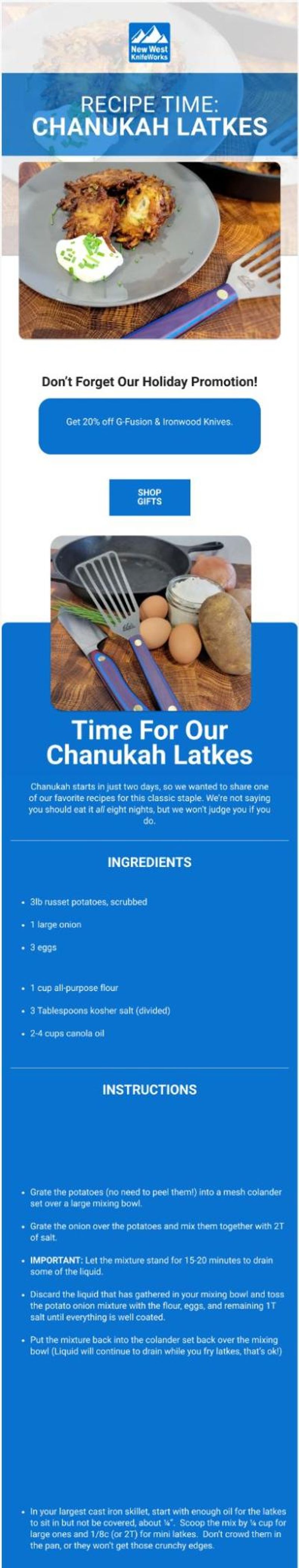 Screenshot of a New West KnifeWorks marketing email with the headline, "Recipe Time: Chanukah Latkes." A photo shows crispy latkes topped with a dollop of sour cream and chives on a gray plate next to a knife with a blue handle on a wood cutting board. Below is a call-out reading, "Don't Forget Our Holiday Promotion! Get 20% off G-Fusion & Ironwood Knives," with a "Shop Gifts" button. Further down, a second photo shows latke ingredients, including eggs, a potato, and a small jar, arranged around a cast iron skillet and two New West KnifeWorks knives with blue handles. Below that, a headline reads, "Time For Our Chanukah Latkes," followed by body text: "Chanukah starts in just two days, so we wanted to share one of our favorite recipes for this classic staple. We're not saying you should eat it all eight nights, but we won't judge you if you do."