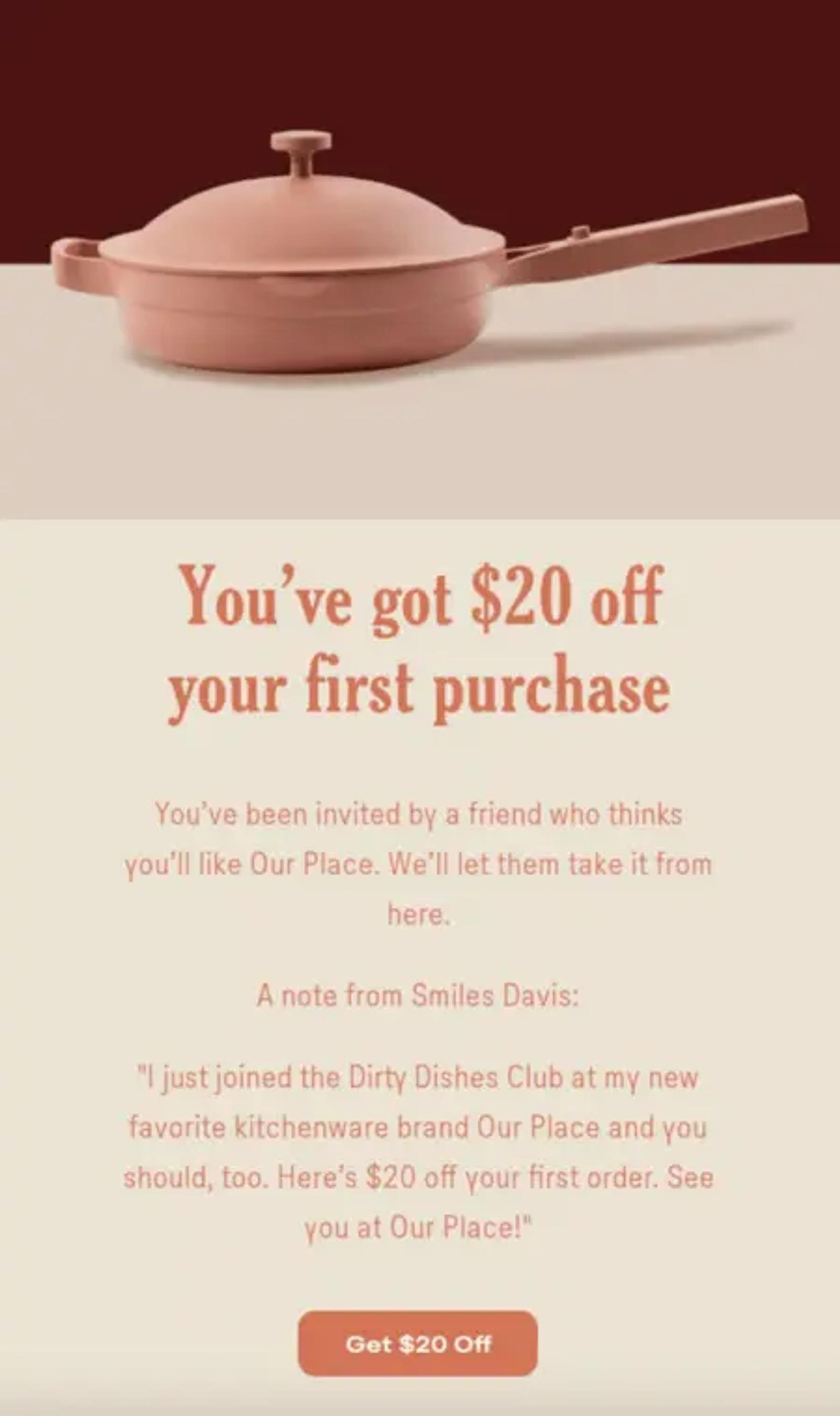 An email with a product shot of a rose-colored cooking pan with the lid on. Underneath the image, text reads, “You’ve got $20 off your next purchase.” At the bottom of the email is a pink call-to-action button that reads, “Get $20 off.”