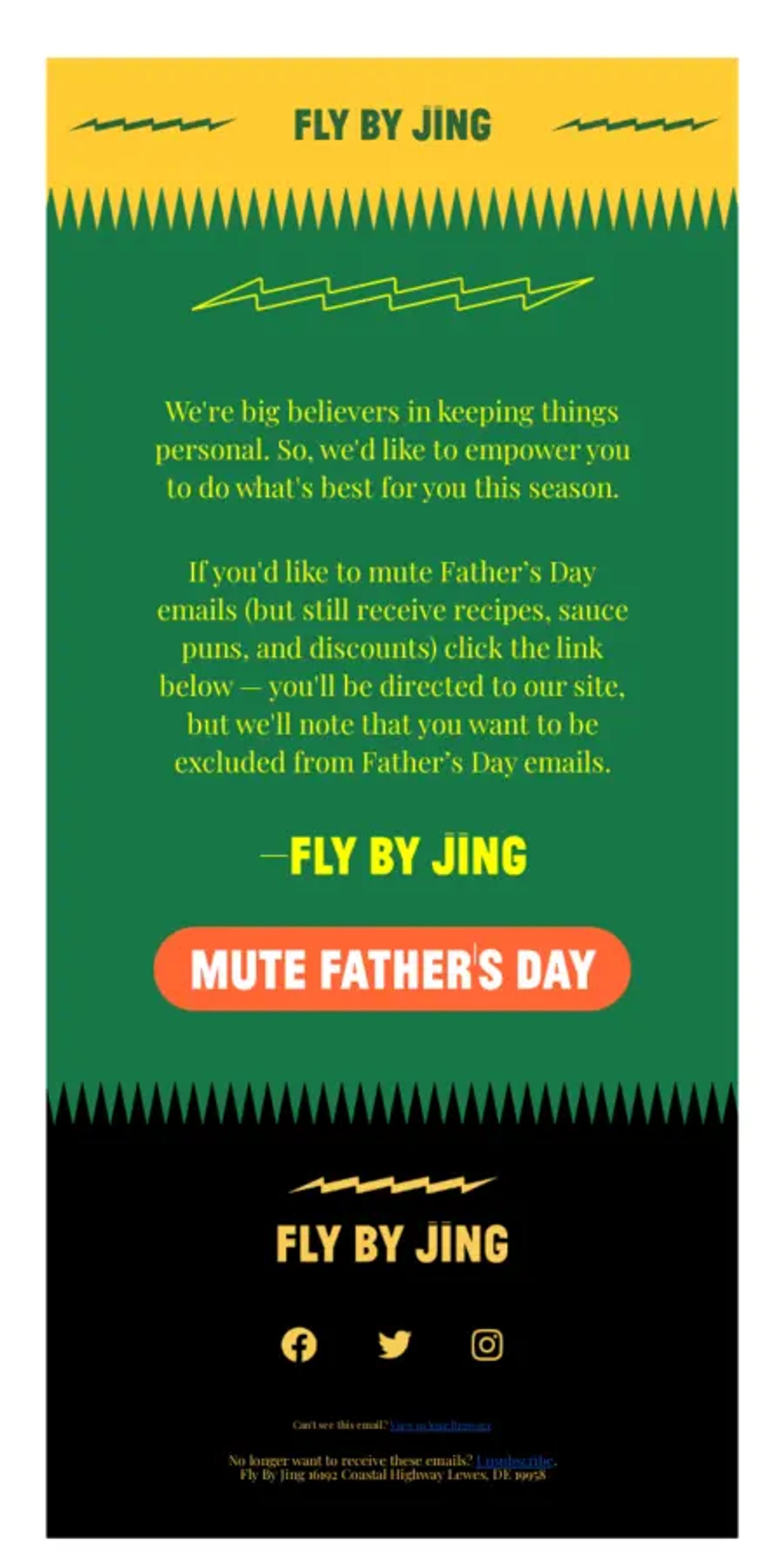 Image shows the body of an email from sauce and seasoning brand Fly By Jing. Featuring the brand’s characteristic bold color scheme with bright yellow font on a kelly green background, the email gives readers the option to opt out of Father’s Day marketing emails with a bright orange CTA button that reads, “Mute Father’s Day.”