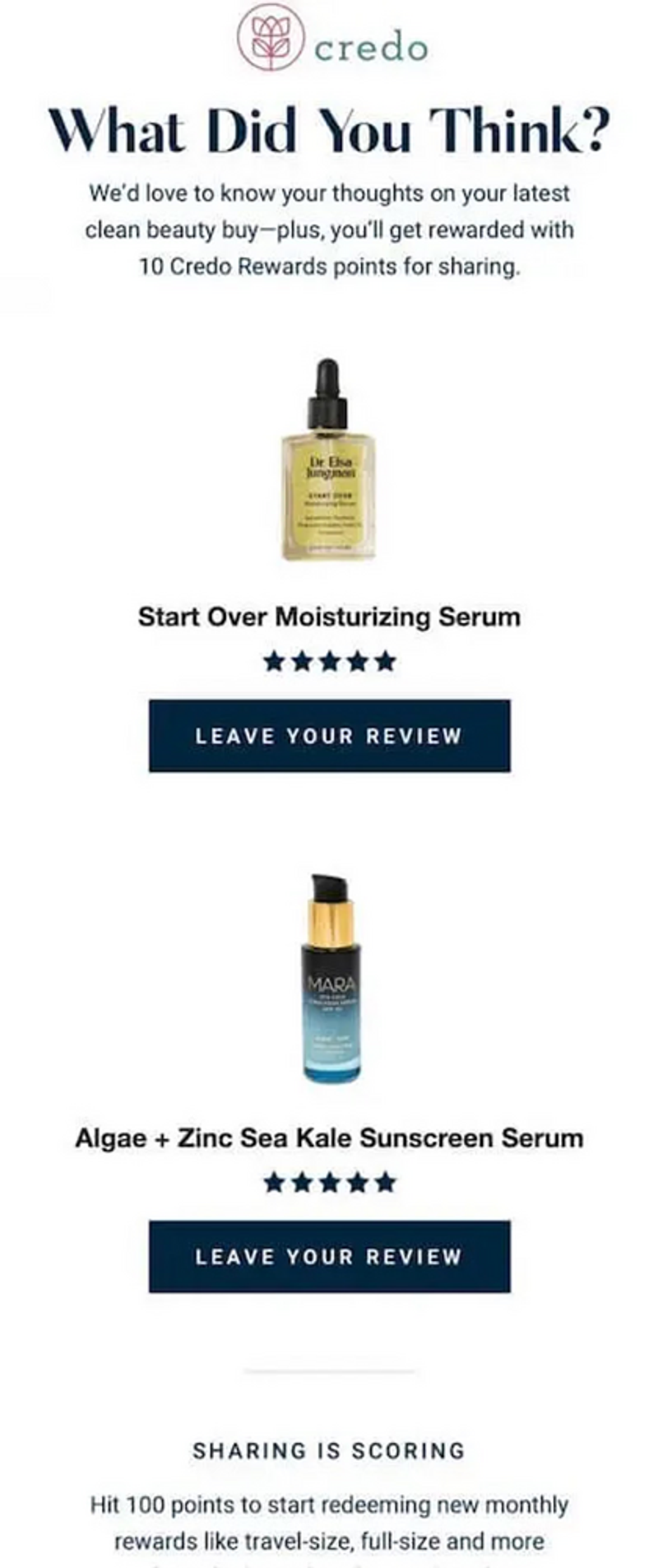 Image shows a post-purchase email from Credo Beauty requesting a customer review. A headline reads, “What did you think?” There are two product shots below, each with a 5-star review shown with 5 navy blue stars. The first product is a small yellow bottle of moisturizing serum, and the second product is a small pump bottle of algae and zinc sea kale sunscreen serum. Below, there is navy blue CTA button that says, “Leave a review.”