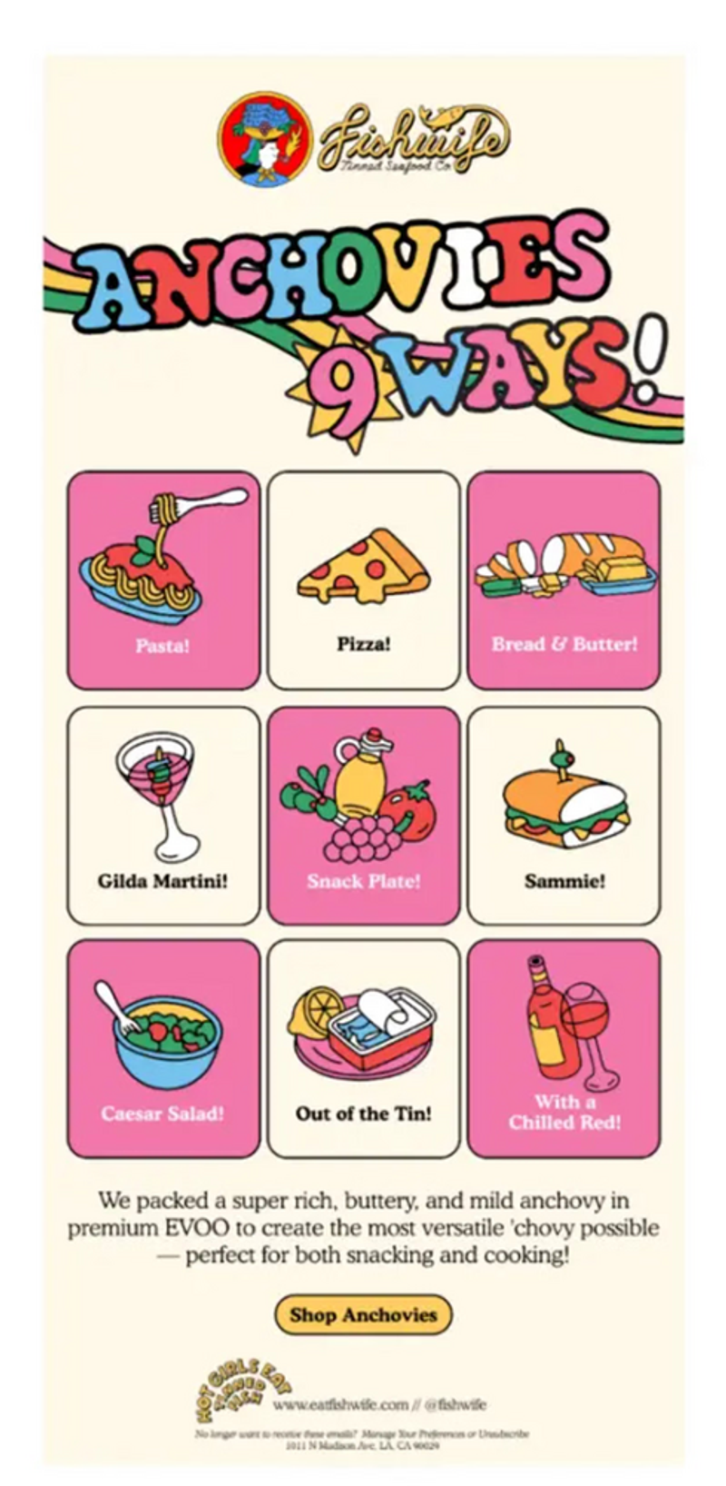 Image shows a multi-colored, modern 70’s animation-style email with a 9-panel format that shows how people can eat Fishwife’s anchovies. From left to right and down, the images include pasta, pizza, bread, a martini, fruit, a sandwich, a Caesar salad, an anchovy tin, and red wine.
