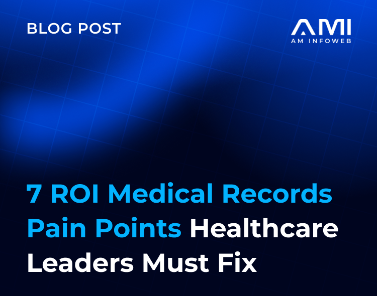 7 ROI Medical Records Pain Points Healthcare Leaders Must Fix