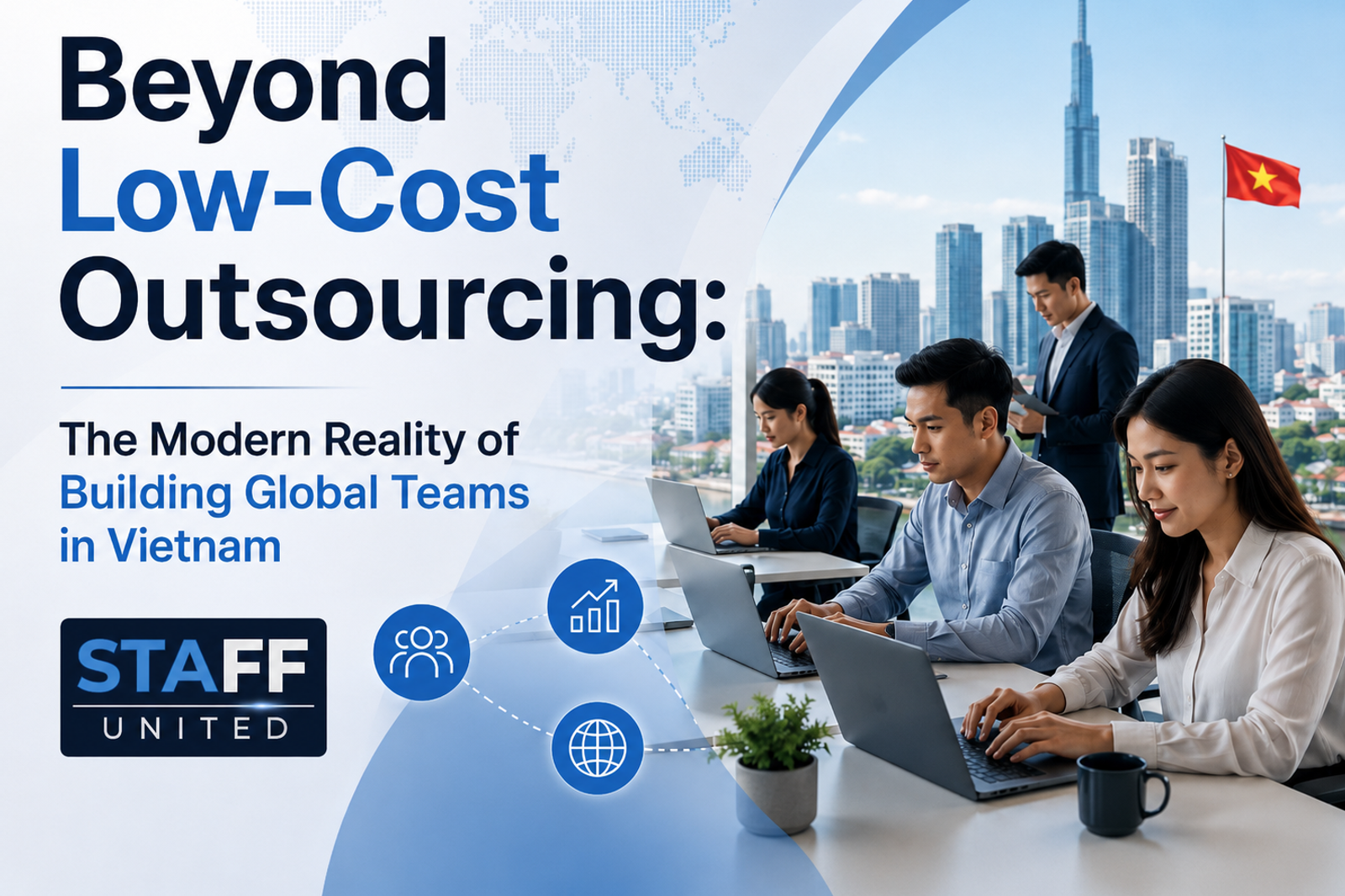 Beyond Low-Cost Outsourcing: The Modern Reality of Building Global Teams in Vietnam