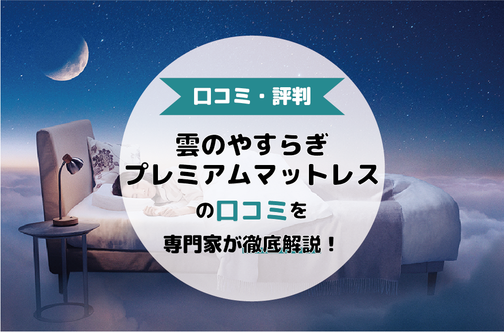 【本音を抜粋!】雲のやすらぎプレミアムマットレスの口コミ・評判を徹底解説!