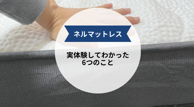 【ぶっちゃけな感想】ネルマットレスを利用してわかった6つのこと