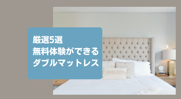 【厳選】無料体験ができるおすすめのダブルベッドマットレス5選!