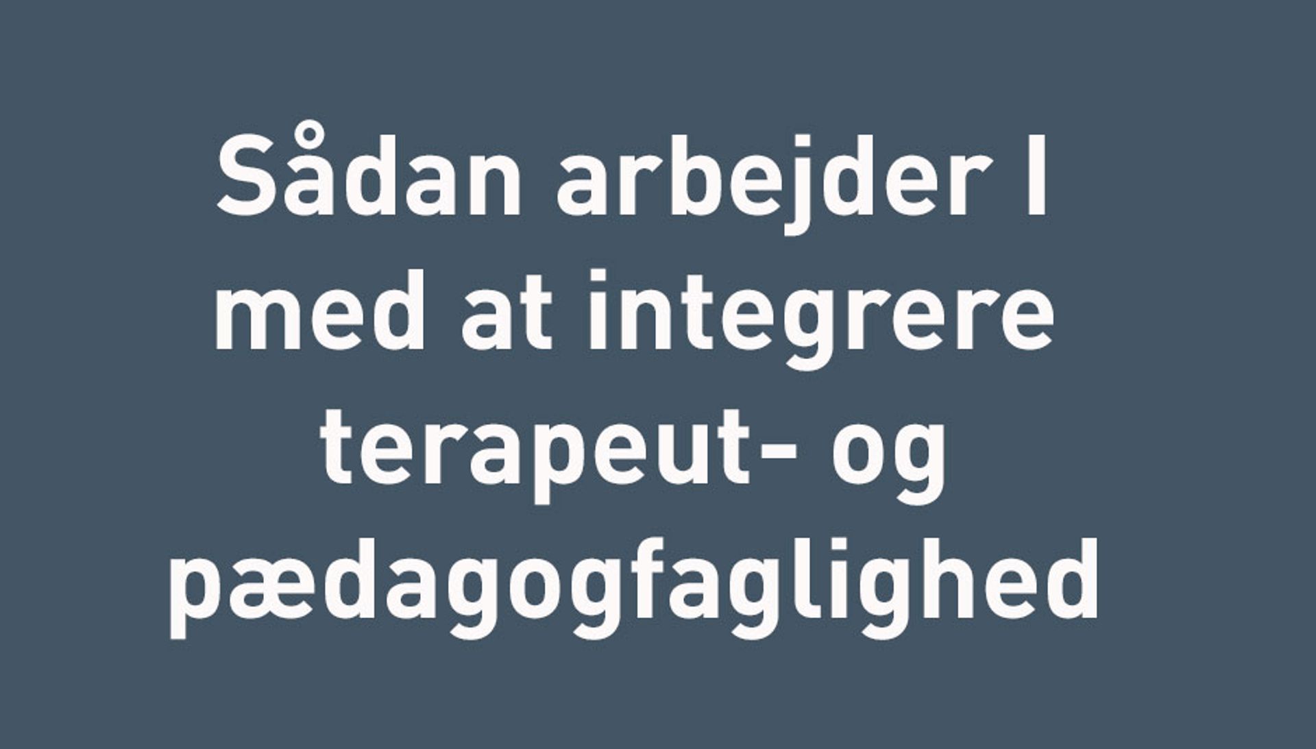 sådan integrerer i terapeut og pædagogfaglighed