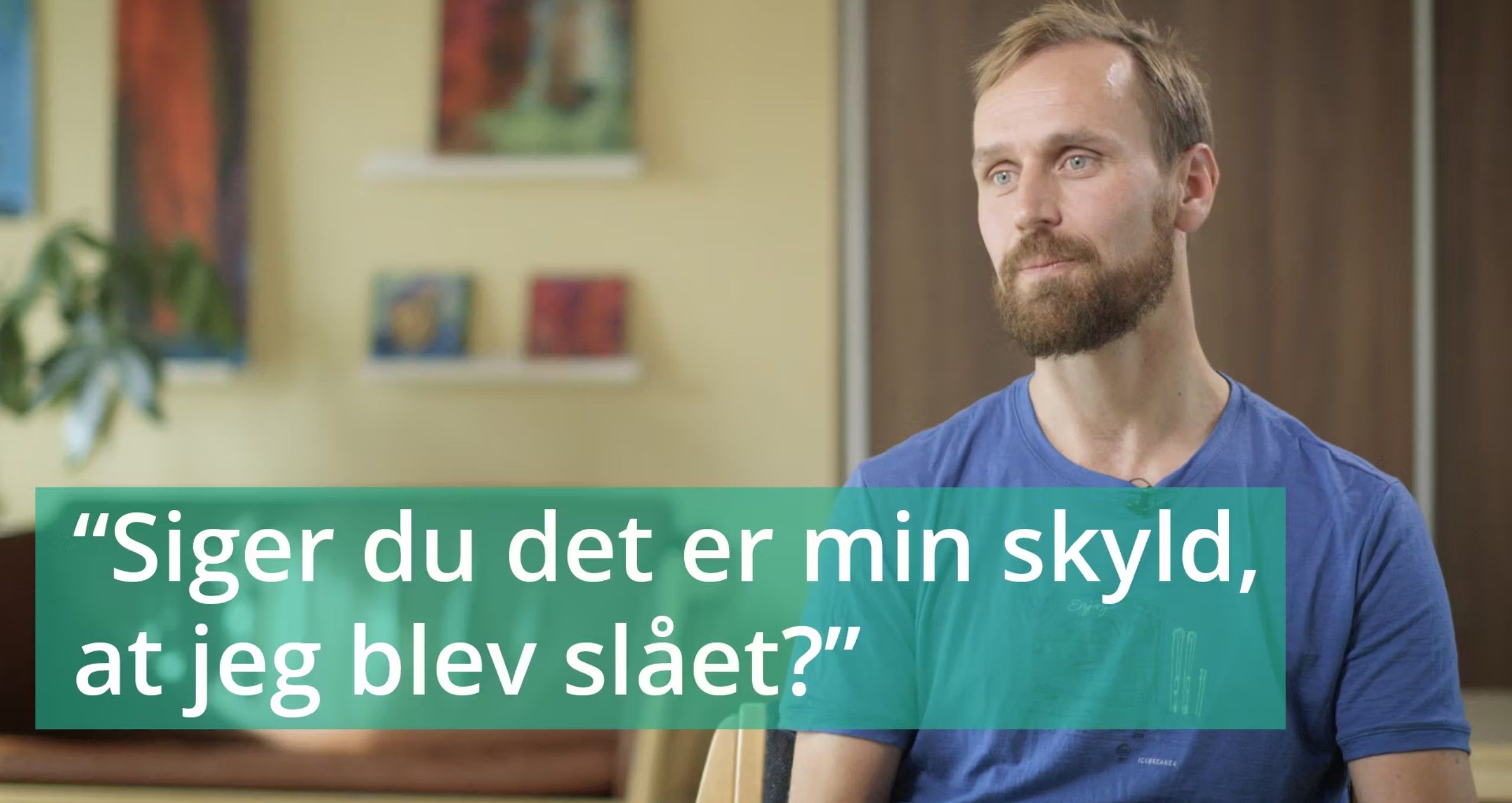"Siger du det er min skyld, at jeg blev slået?"