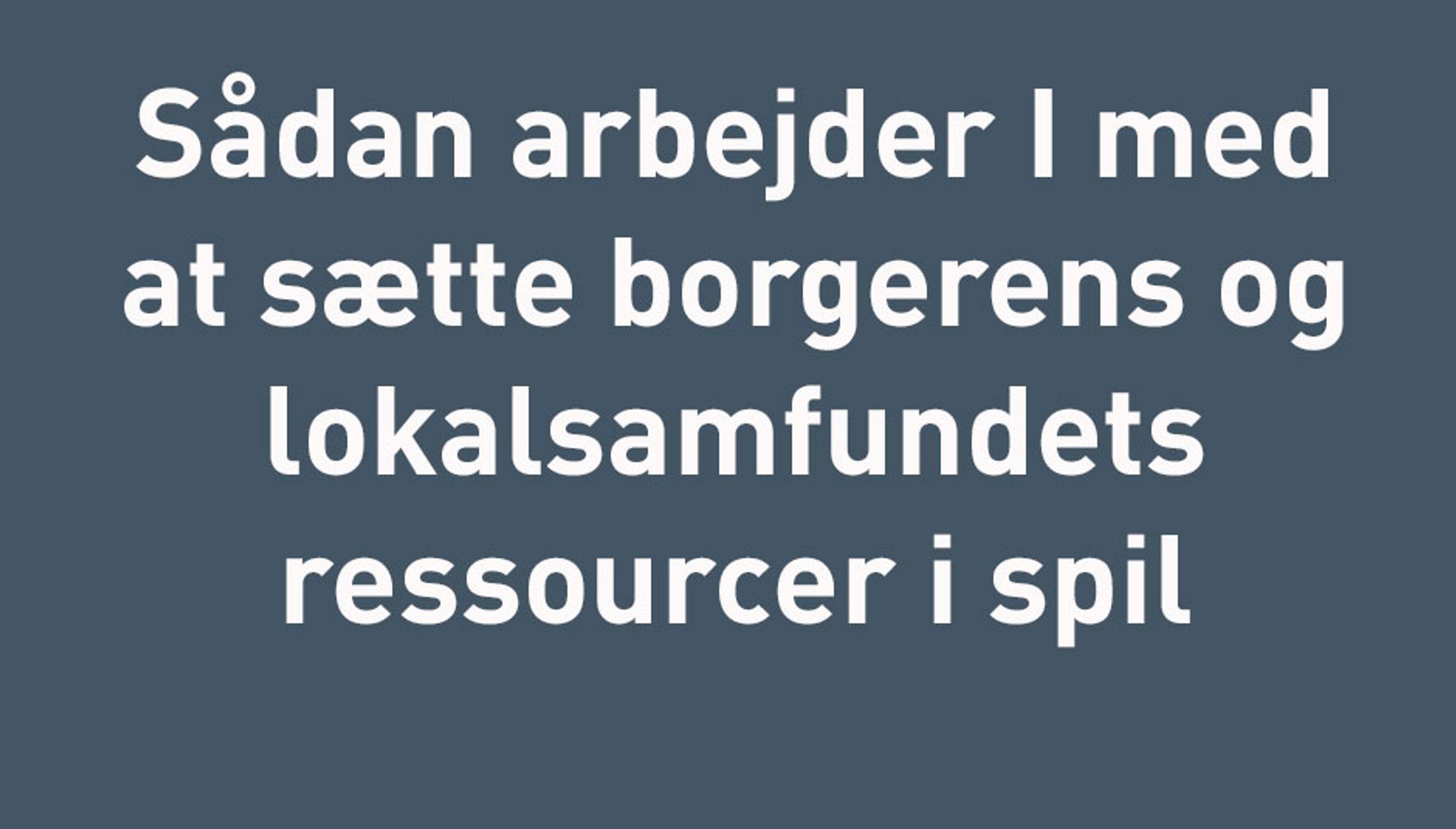 skilt sådan arbejder I med at sætte borgerens og lokalsamfundets ressourcer i spil
