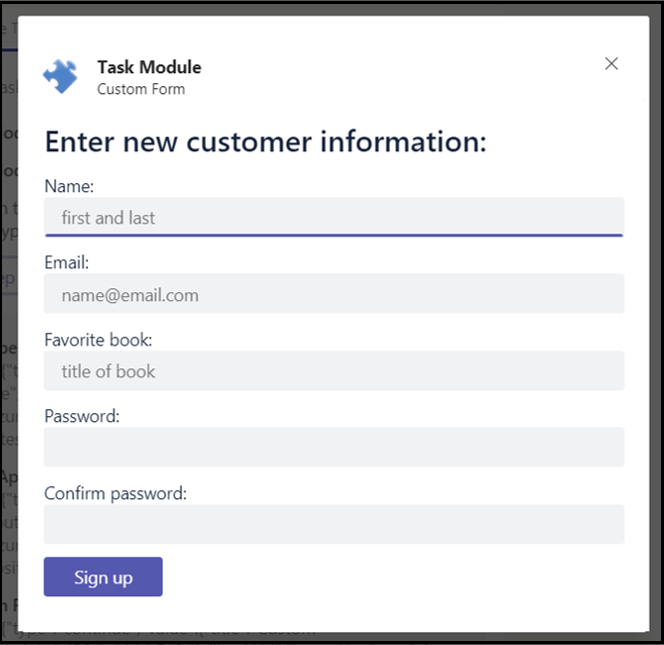 A Task Module modal in Microsoft Teams, subtitled Custom Form, headed “Enter new customer information:”. It stacks five labelled fields — Name with the placeholder “first and last”, Email with “name@email.com”, Favorite book with “title of book”, Password and Confirm password — above a purple Sign up button, with a close cross in the top right