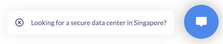 A website chat launcher: a blue circular speech-bubble button with a white card beside it reading "Looking for a secure data center in Singapore?" and a close icon