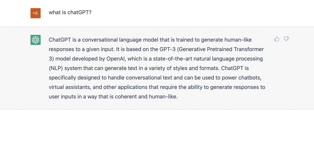 A ChatGPT session. The prompt reads "what is chatGPT?" and the answer: ChatGPT is a conversational language model trained to generate human-like responses to a given input, based on the GPT-3 model developed by OpenAI, a state-of-the-art natural language processing system that can generate text in a variety of styles and formats, designed to handle conversational text and power chatbots, virtual assistants and other applications.