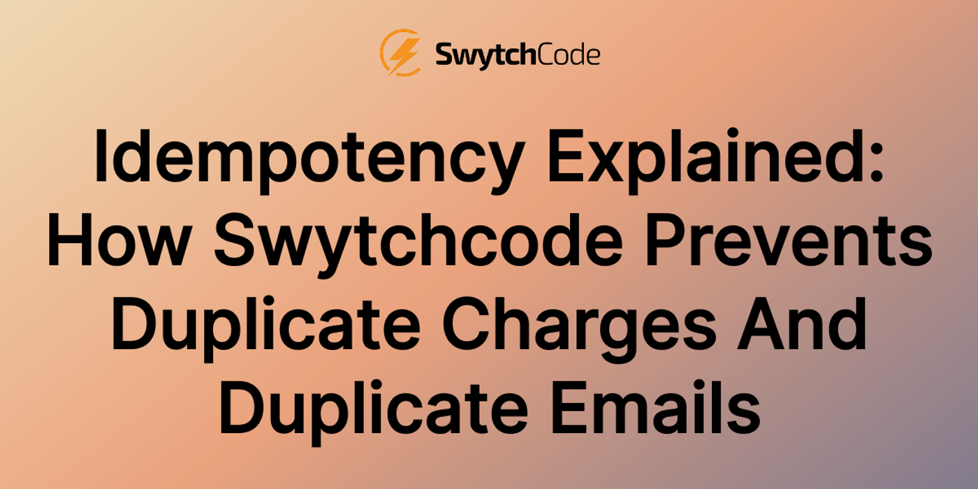 Idempotency Explained: How Swytchcode Prevents Duplicate Charges and Duplicate Emails