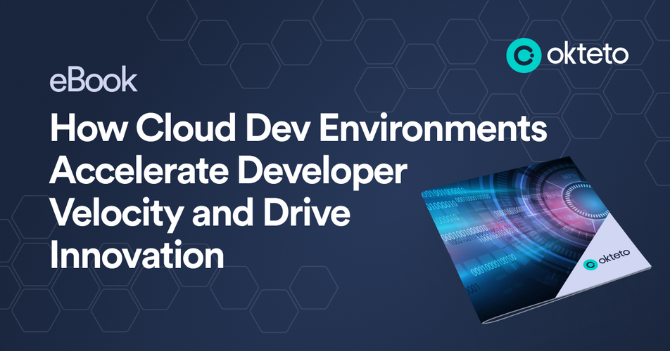 Okteto’s latest eBook: How Cloud Dev Environments Accelerate Developer Velocity and Drive Innovation