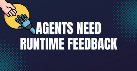 Agents need runtime feedback