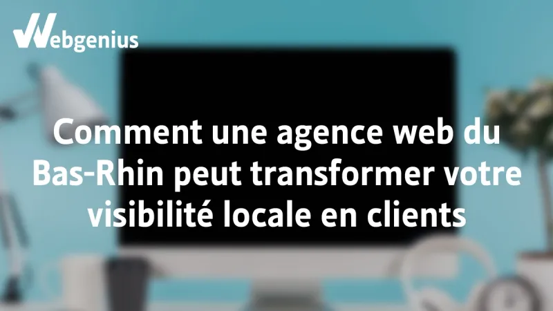 Comment une agence web du Bas-Rhin transforme votre visibilité en client ?