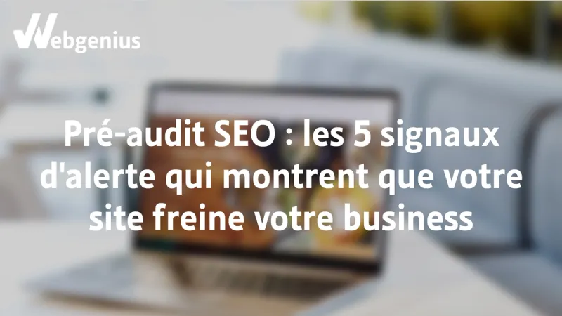 Préaudit SEO les cinq signaux d'alerte qui montrent que votre site web freine votre activité