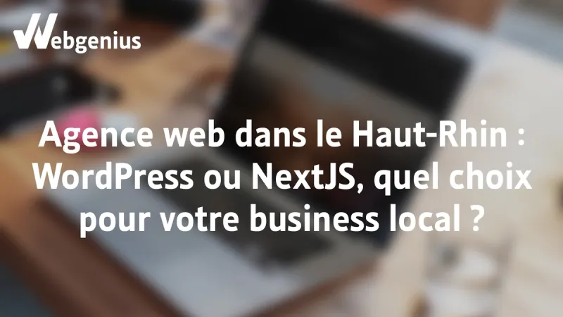 Agence Web dans le Haut-Rhin, pourquoi choisir WordPress ou Next.js ? Comment choisir ?