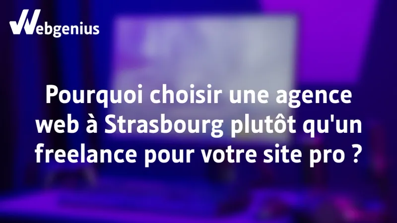 Pourquoi choisir une agence web à Strasbourg plutôt qu'un freelance ?