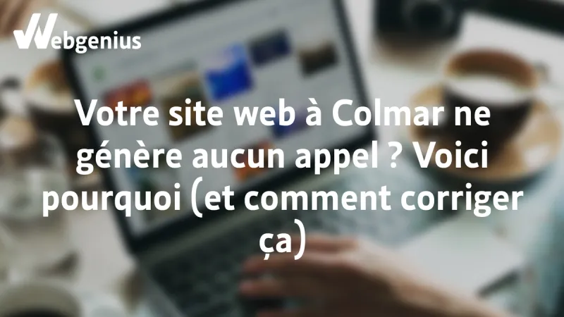 Pourquoi votre site web à Colmar ne génère aucun appel ?